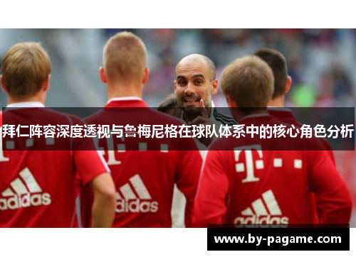 拜仁阵容深度透视与鲁梅尼格在球队体系中的核心角色分析