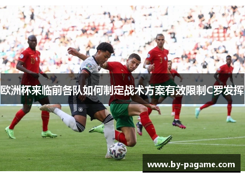 欧洲杯来临前各队如何制定战术方案有效限制C罗发挥 欧洲杯来临前各队如何制定战术方案有效限制C罗发挥