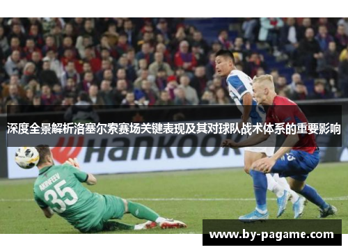 深度全景解析洛塞尔索赛场关键表现及其对球队战术体系的重要影响