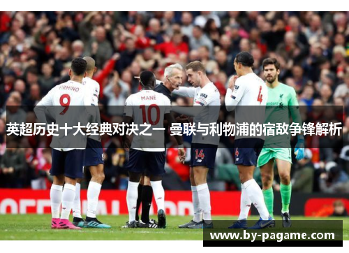 英超历史十大经典对决之一 曼联与利物浦的宿敌争锋解析