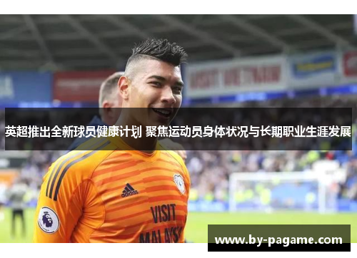 英超推出全新球员健康计划 聚焦运动员身体状况与长期职业生涯发展