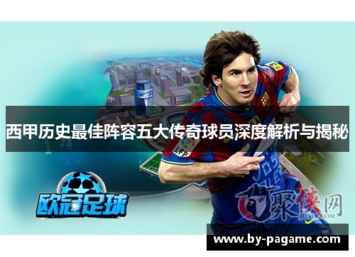 西甲历史最佳阵容五大传奇球员深度解析与揭秘