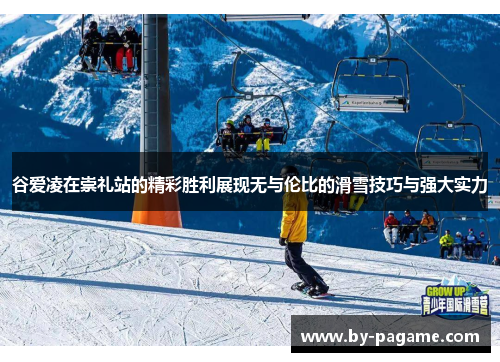 谷爱凌在崇礼站的精彩胜利展现无与伦比的滑雪技巧与强大实力