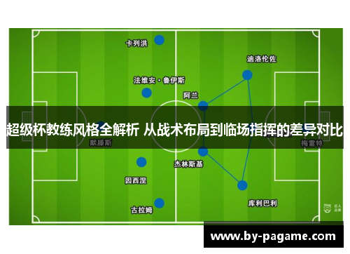 超级杯教练风格全解析 从战术布局到临场指挥的差异对比
