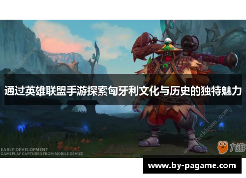 通过英雄联盟手游探索匈牙利文化与历史的独特魅力