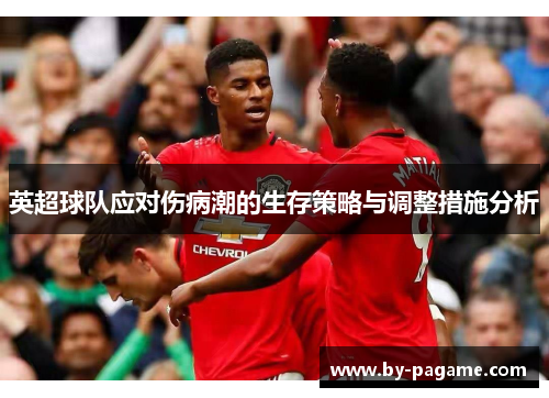 英超球队应对伤病潮的生存策略与调整措施分析