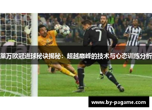 莱万欧冠进球秘诀揭秘：超越巅峰的技术与心态训练分析