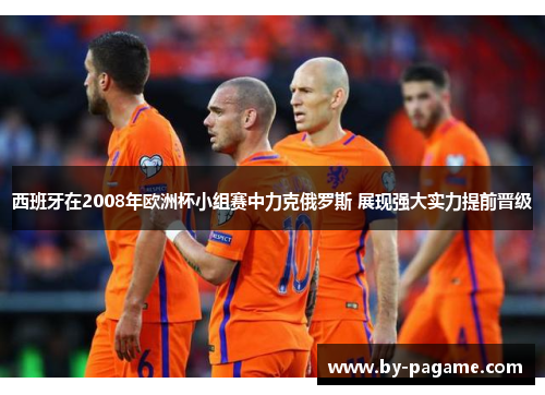 西班牙在2008年欧洲杯小组赛中力克俄罗斯 展现强大实力提前晋级 西班牙在2008年欧洲杯小组赛中力克俄罗斯 展现强大实力提前晋级