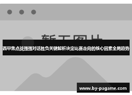 西甲焦点战强强对话胜负关键解析决定比赛走向的核心因素全局趋势 西甲焦点战强强对话胜负关键解析决定比赛走向的核心因素全局趋势