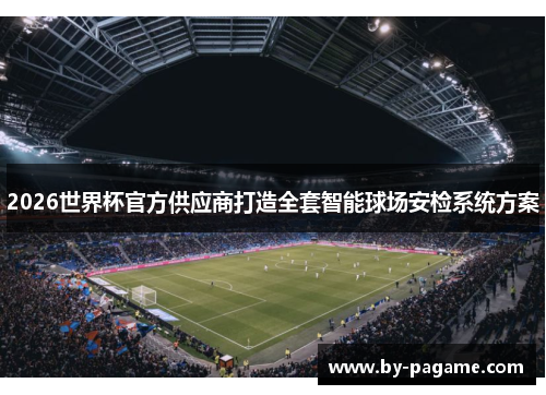 2026世界杯官方供应商打造全套智能球场安检系统方案