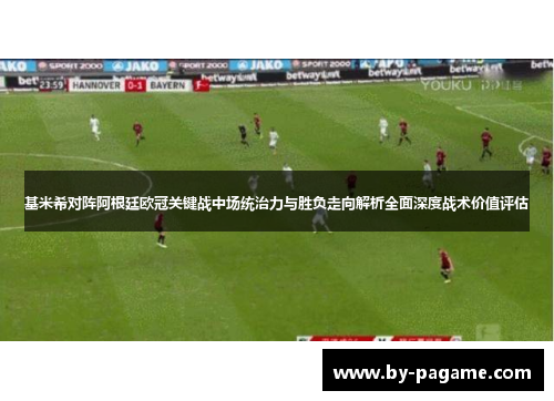 基米希对阵阿根廷欧冠关键战中场统治力与胜负走向解析全面深度战术价值评估 基米希对阵阿根廷欧冠关键战中场统治力与胜负走向解析全面深度战术价值评估
