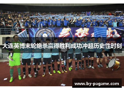 大连英博末轮绝杀赢得胜利成功冲超历史性时刻
