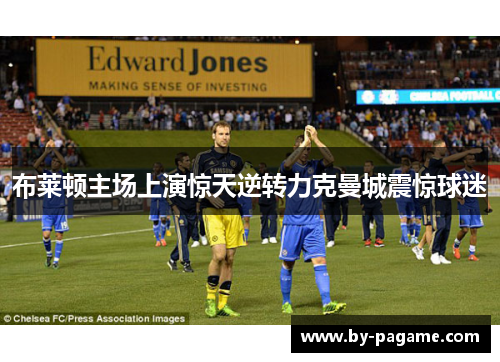 布莱顿主场上演惊天逆转力克曼城震惊球迷