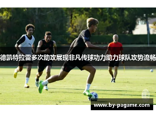 德凯特拉雷多次助攻展现非凡传球功力助力球队攻势流畅