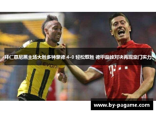 拜仁慕尼黑主场大胜多特蒙德 4-0 轻松取胜 德甲巅峰对决再现豪门实力 拜仁慕尼黑主场大胜多特蒙德 4-0 轻松取胜 德甲巅峰对决再现豪门实力