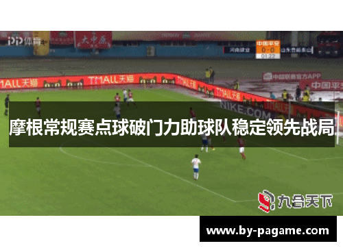 摩根常规赛点球破门力助球队稳定领先战局 摩根常规赛点球破门力助球队稳定领先战局