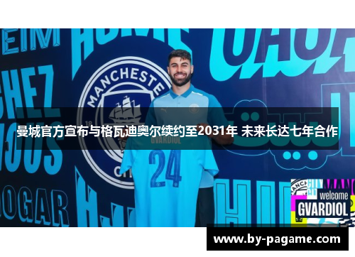 曼城官方宣布与格瓦迪奥尔续约至2031年 未来长达七年合作 曼城官方宣布与格瓦迪奥尔续约至2031年 未来长达七年合作