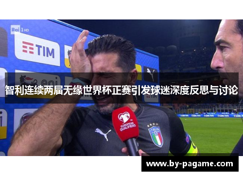 智利连续两届无缘世界杯正赛引发球迷深度反思与讨论 智利连续两届无缘世界杯正赛引发球迷深度反思与讨论