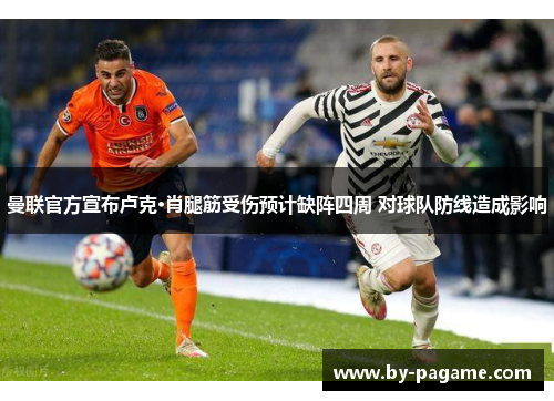 曼联官方宣布卢克·肖腿筋受伤预计缺阵四周 对球队防线造成影响 曼联官方宣布卢克·肖腿筋受伤预计缺阵四周 对球队防线造成影响