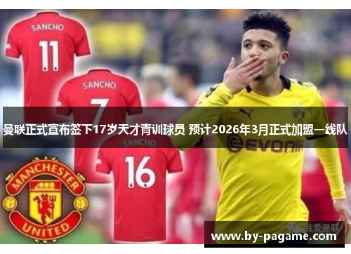 曼联正式宣布签下17岁天才青训球员 预计2026年3月正式加盟一线队 曼联正式宣布签下17岁天才青训球员 预计2026年3月正式加盟一线队