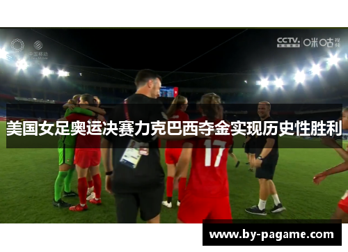 美国女足奥运决赛力克巴西夺金实现历史性胜利 美国女足奥运决赛力克巴西夺金实现历史性胜利