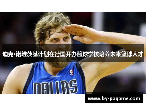 迪克·诺维茨基计划在德国开办篮球学校培养未来篮球人才