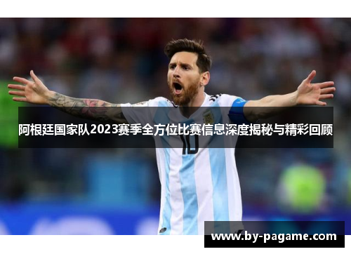 阿根廷国家队2023赛季全方位比赛信息深度揭秘与精彩回顾