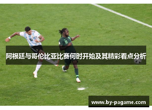 阿根廷与哥伦比亚比赛何时开始及其精彩看点分析