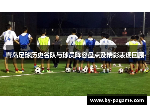 青岛足球历史名队与球员阵容盘点及精彩表现回顾