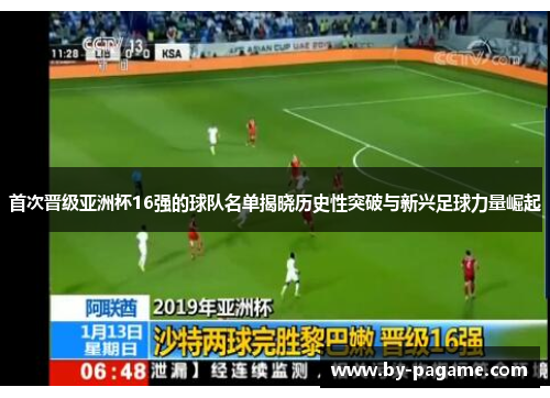 首次晋级亚洲杯16强的球队名单揭晓历史性突破与新兴足球力量崛起