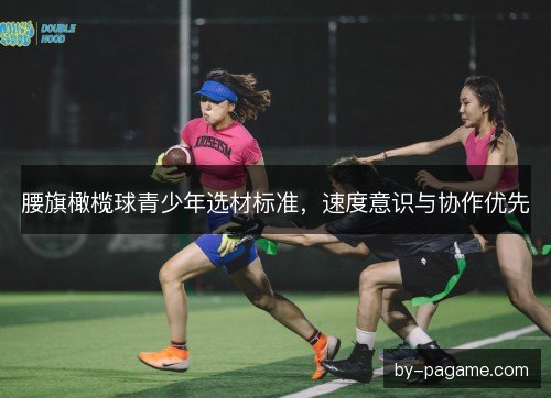 腰旗橄榄球青少年选材标准，速度意识与协作优先