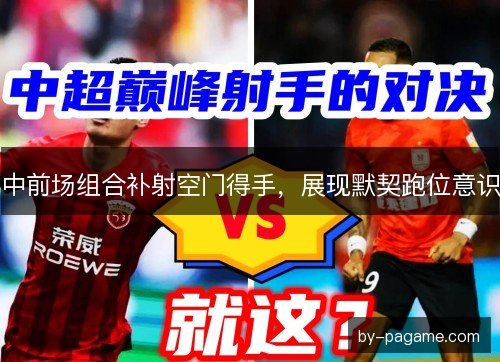 中前场组合补射空门得手，展现默契跑位意识