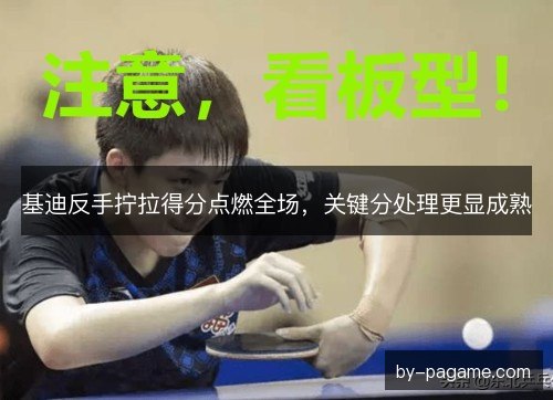 基迪反手拧拉得分点燃全场，关键分处理更显成熟
